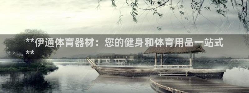 耀世开盘:**伊通体育器材:您的健身和体育用品一站式
**