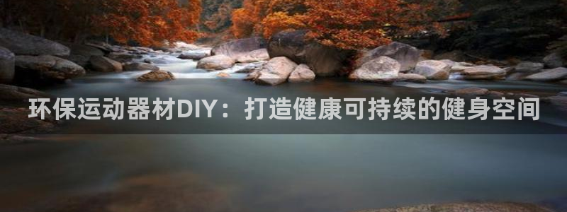 耀世娱乐登陆官网:环保运动器材DIY:打造健康可持续的健身空