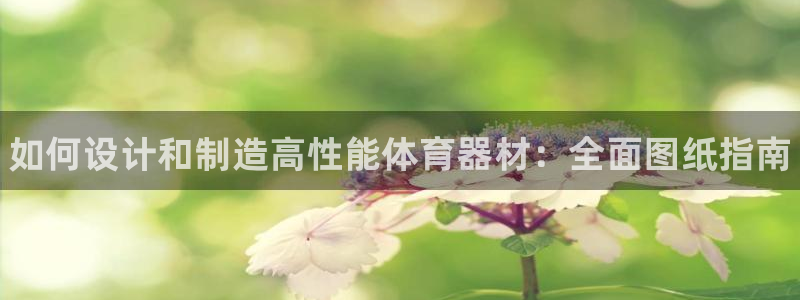 耀世娱乐怎么注册不了:如何设计和制造高性能体育器材:全面图纸