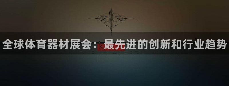 耀世平台精选 58534I 耀世:全球体育器材展会:最先进的